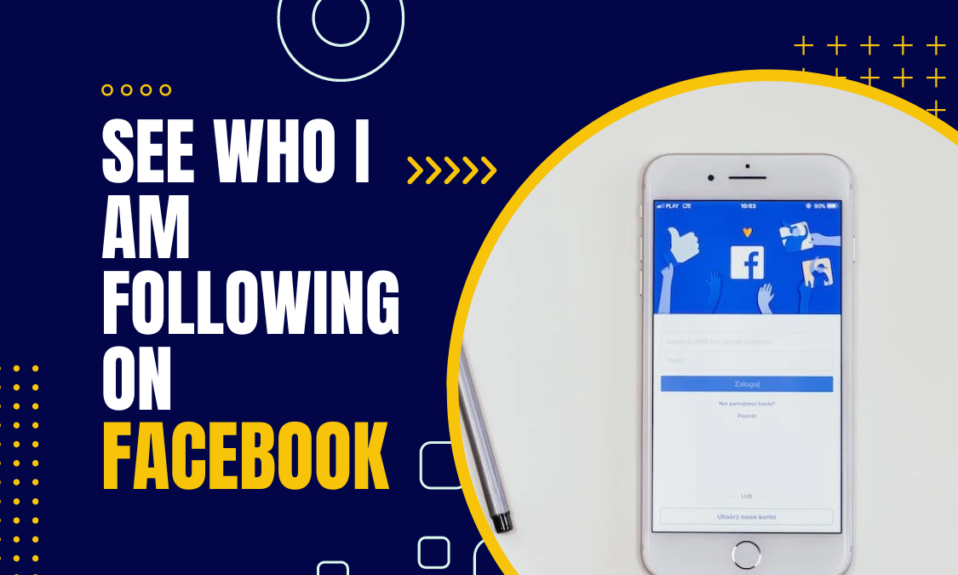 How To See Who I Am Following On Facebook?